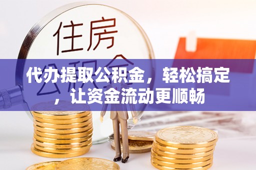 盐埕代办提取公积金，轻松搞定，让资金流动更顺畅