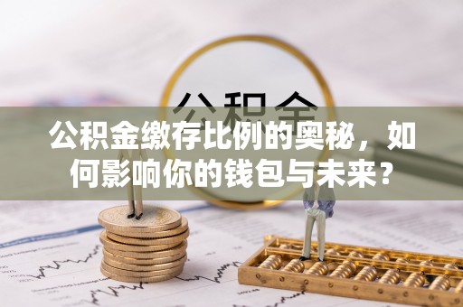 盐埕公积金缴存比例的奥秘，如何影响你的钱包与未来？