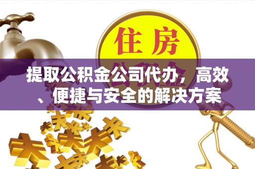 盐埕提取公积金公司代办，高效、便捷与安全的解决方案
