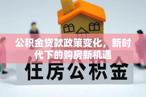 盐埕公积金贷款政策变化，新时代下的购房新机遇