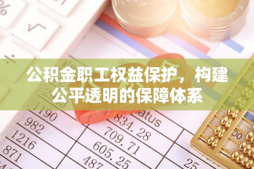 盐埕公积金职工权益保护，构建公平透明的保障体系