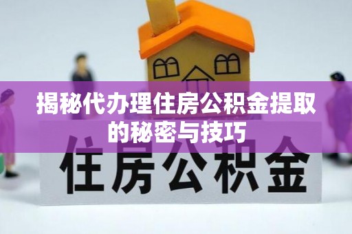 盐埕揭秘代办理住房公积金提取的秘密与技巧