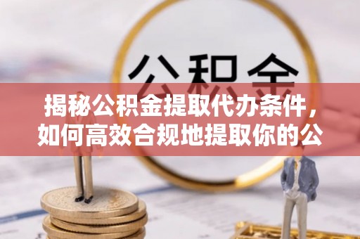 盐埕揭秘公积金提取代办条件，如何高效合规地提取你的公积金
