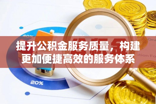 盐埕提升公积金服务质量，构建更加便捷高效的服务体系