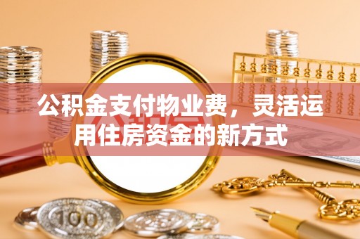 盐埕公积金支付物业费，灵活运用住房资金的新方式