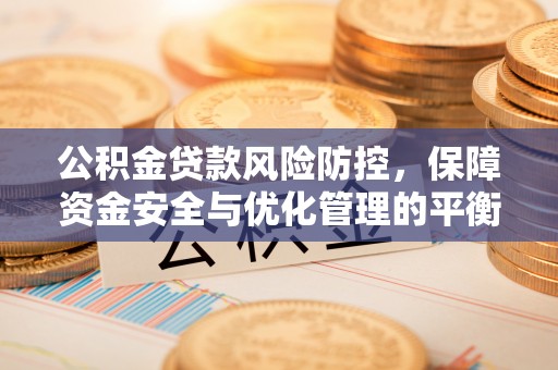 盐埕公积金贷款风险防控，保障资金安全与优化管理的平衡之道