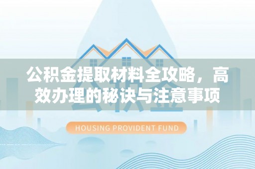 盐埕公积金提取材料全攻略，高效办理的秘诀与注意事项