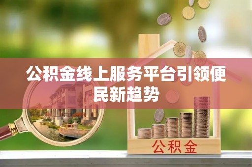 盐埕公积金线上服务平台引领便民新趋势