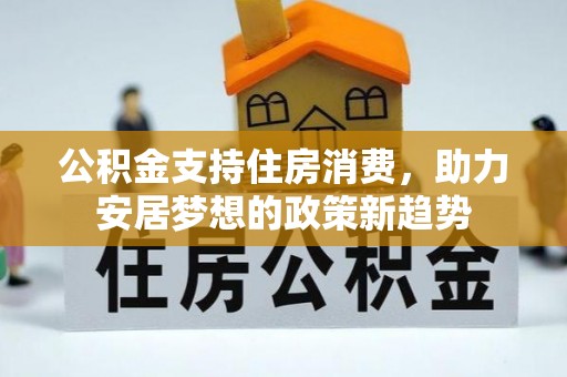 盐埕公积金支持住房消费，助力安居梦想的政策新趋势