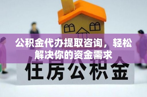 盐埕公积金代办提取咨询，轻松解决你的资金需求