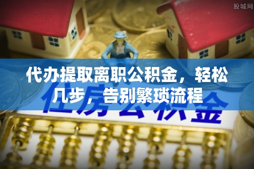 盐埕代办提取离职公积金，轻松几步，告别繁琐流程
