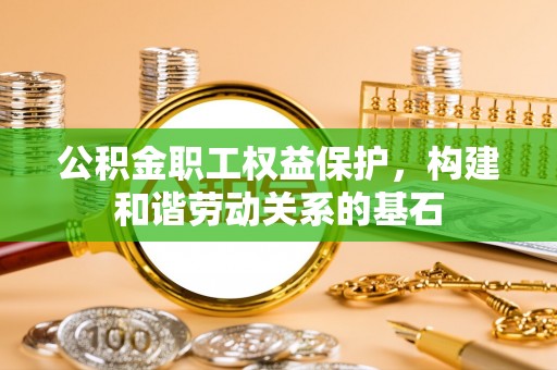 盐埕公积金职工权益保护，构建和谐劳动关系的基石