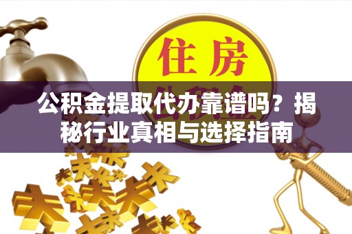 盐埕公积金提取代办靠谱吗？揭秘行业真相与选择指南