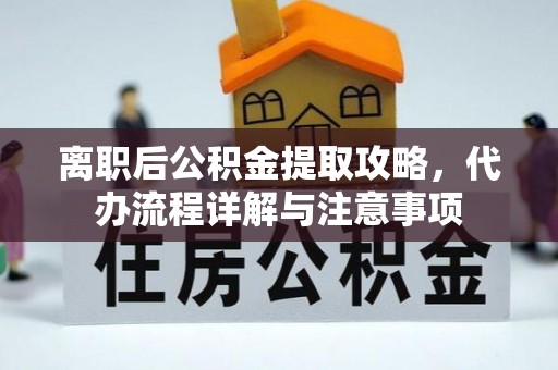 盐埕离职后公积金提取攻略，代办流程详解与注意事项
