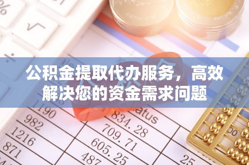 盐埕公积金提取代办服务，高效解决您的资金需求问题