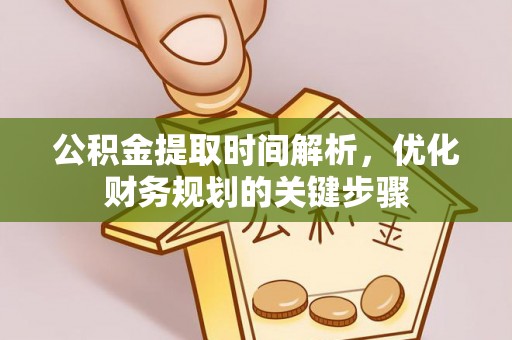 盐埕公积金提取时间解析，优化财务规划的关键步骤
