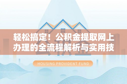 盐埕轻松搞定！公积金提取网上办理的全流程解析与实用技巧