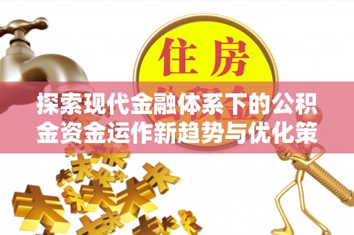 盐埕探索现代金融体系下的公积金资金运作新趋势与优化策略