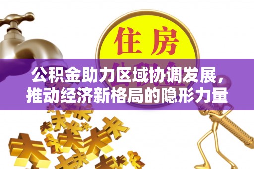 盐埕公积金助力区域协调发展，推动经济新格局的隐形力量