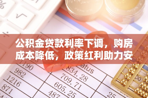 盐埕公积金贷款利率下调，购房成本降低，政策红利助力安居梦