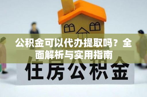 盐埕公积金可以代办提取吗？全面解析与实用指南