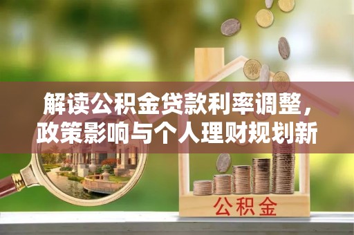 盐埕解读公积金贷款利率调整，政策影响与个人理财规划新思路