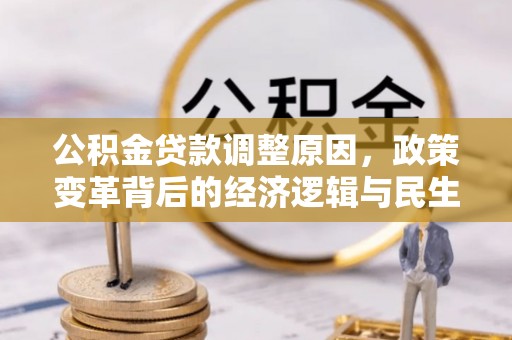 盐埕公积金贷款调整原因，政策变革背后的经济逻辑与民生考量