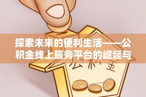 盐埕探索未来的便利生活——公积金线上服务平台的崛起与革新