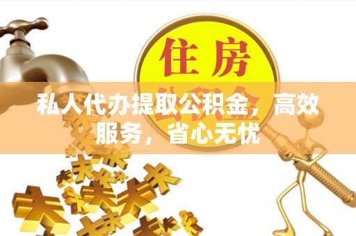 盐埕私人代办提取公积金，高效服务，省心无忧