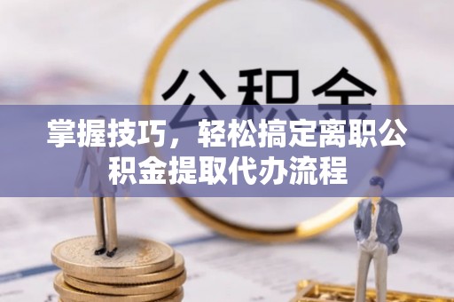 盐埕掌握技巧，轻松搞定离职公积金提取代办流程
