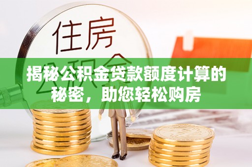 盐埕揭秘公积金贷款额度计算的秘密，助您轻松购房