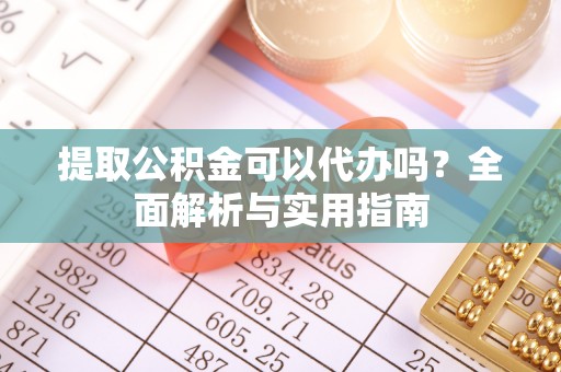 盐埕提取公积金可以代办吗？全面解析与实用指南