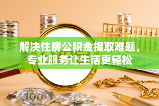 盐埕解决住房公积金提取难题，专业服务让生活更轻松