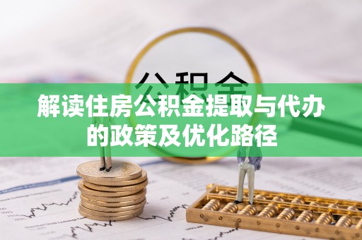 盐埕解读住房公积金提取与代办的政策及优化路径
