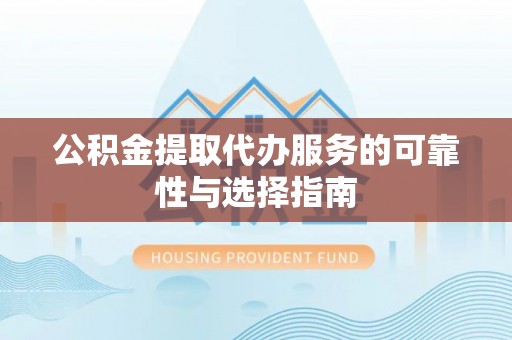 盐埕公积金提取代办服务的可靠性与选择指南