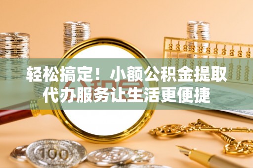 盐埕轻松搞定！小额公积金提取代办服务让生活更便捷
