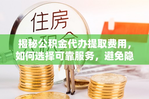 盐埕揭秘公积金代办提取费用，如何选择可靠服务，避免隐形成本？