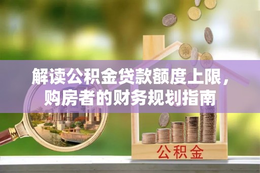 盐埕解读公积金贷款额度上限，购房者的财务规划指南