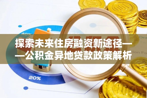 盐埕探索未来住房融资新途径——公积金异地贷款政策解析与实践