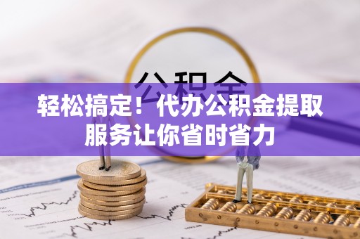 盐埕轻松搞定！代办公积金提取服务让你省时省力