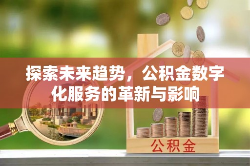 盐埕探索未来趋势，公积金数字化服务的革新与影响
