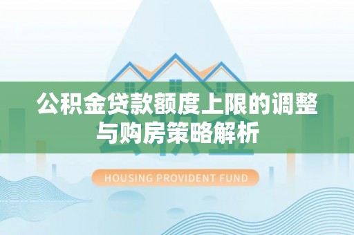 盐埕公积金贷款额度上限的调整与购房策略解析