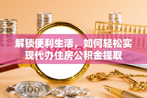 盐埕解锁便利生活，如何轻松实现代办住房公积金提取