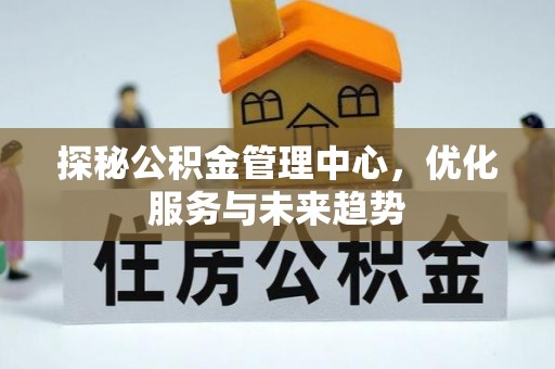 盐埕探秘公积金管理中心，优化服务与未来趋势