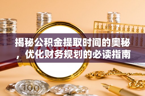 盐埕揭秘公积金提取时间的奥秘，优化财务规划的必读指南