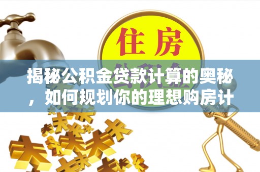 盐埕揭秘公积金贷款计算的奥秘，如何规划你的理想购房计划