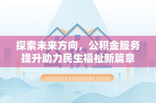 盐埕探索未来方向，公积金服务提升助力民生福祉新篇章