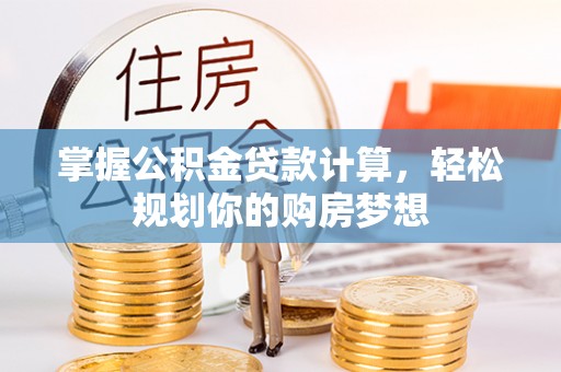 盐埕掌握公积金贷款计算，轻松规划你的购房梦想