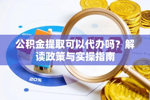 盐埕公积金提取可以代办吗？解读政策与实操指南