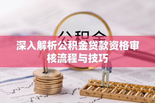 盐埕深入解析公积金贷款资格审核流程与技巧